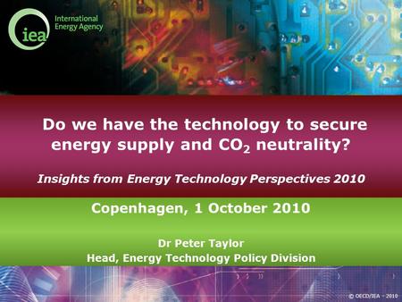 © OECD/IEA - 2010 Do we have the technology to secure energy supply and CO 2 neutrality? Insights from Energy Technology Perspectives 2010 Copenhagen,