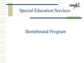 Homebound Program Special Education Services. What is the homebound program? The homebound program offers a limited educational program to a few students.