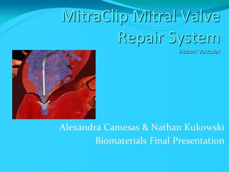 MitraClip Mitral Valve Repair System Abbott Vascular MitraClip Mitral Valve Repair System Abbott Vascular Alexandra Camesas & Nathan Kukowski Biomaterials.