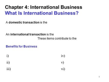 1 Chapter 4: International Business What Is International Business? A domestic transaction is the An international transaction is the These items contribute.