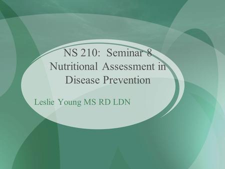 NS 210: Seminar 8 Nutritional Assessment in Disease Prevention Leslie Young MS RD LDN.