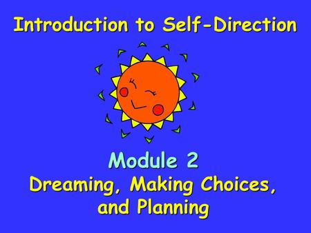 Module 2 Dreaming, Making Choices, and Planning Introduction to Self-Direction.