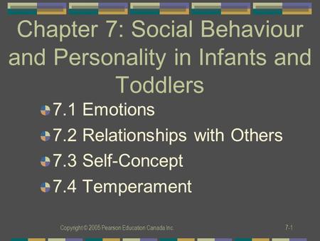 Copyright © 2005 Pearson Education Canada Inc.7-1 Chapter 7: Social Behaviour and Personality in Infants and Toddlers 7.1 Emotions 7.2 Relationships with.