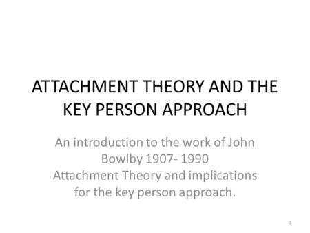 ATTACHMENT THEORY AND THE KEY PERSON APPROACH