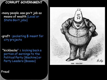 CORRUPT GOVERNMENT -many people saw gov’t job as means of wealth (Local or State Gov’t jobs) -graft : pocketing $ meant for city projects “kickbacks” :