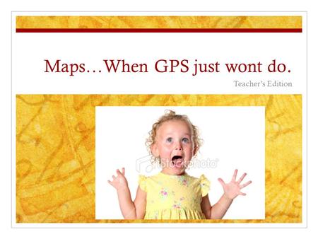 Maps…When GPS just wont do. Teacher’s Edition. Today’s Main Idea: People have long used maps to find their way around and to explain the physical layout.