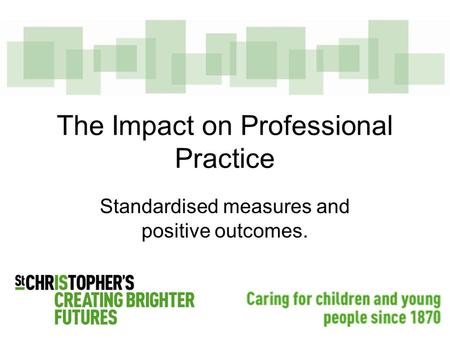 The Impact on Professional Practice Standardised measures and positive outcomes.