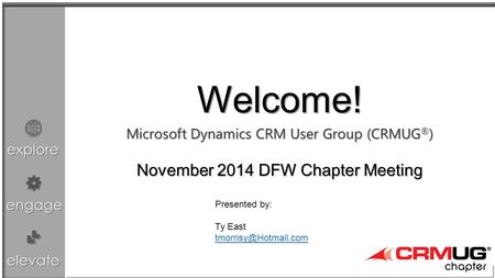 Explore engage elevate Microsoft Dynamics CRM User Group (CRMUG ® ) Chapter Meeting Welcome! November 2014 DFW Chapter Meeting Presented by: Ty East