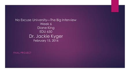 No Excuse University—The Big Interview Week 6 Diane King EDU 650 Dr. Jackie Kyger February 15, 2016 FINAL PROJECT.