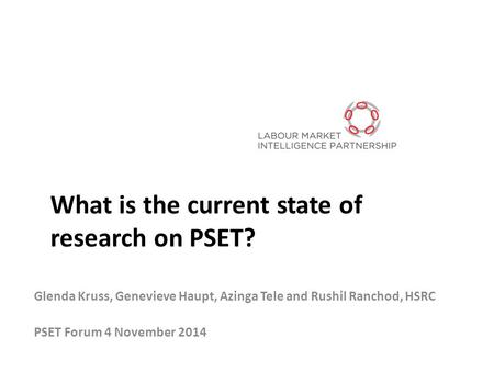 What is the current state of research on PSET? Glenda Kruss, Genevieve Haupt, Azinga Tele and Rushil Ranchod, HSRC PSET Forum 4 November 2014.