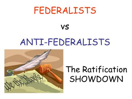 FEDERALISTS vs ANTI-FEDERALISTS The Ratification SHOWDOWN.