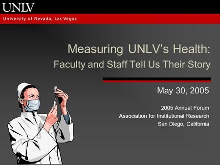 Measuring UNLV’s Health: Faculty and Staff Tell Us Their Story May 30, 2005 2005 Annual Forum Association for Institutional Research San Diego, California.