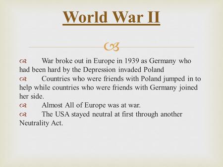  War broke out in Europe in 1939 as Germany who had been hard by the Depression invaded Poland  Countries who were friends with Poland jumped in to.
