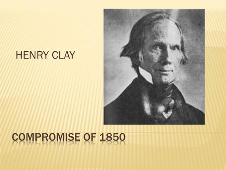 HENRY CLAY.  Wilmot Proviso  Texas  Missouri Compromise threatened  Fugitive slaves  Slavery in D.C.  The south threatening succession at every.