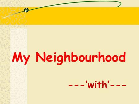 My Neighbourhood ---‘with’---. When do we use “ with ” ? to add some information in a sentence to enrich your ideas in a sentence e.g. I want a house.