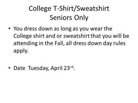 College T-Shirt/Sweatshirt Seniors Only You dress down as long as you wear the College shirt and or sweatshirt that you will be attending in the Fall,