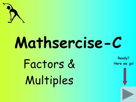 Mathsercise-C Factors & Multiples Ready? Here we go!