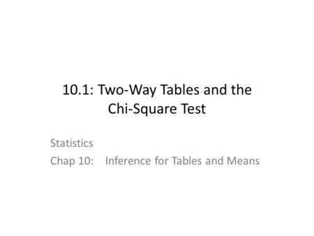 10.1: Two-Way Tables and the Chi-Square Test Statistics Chap 10:Inference for Tables and Means.