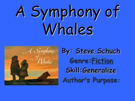 A Symphony of Whales By: Steve Schuch Genre:Fiction Skill:Generalize Author ’ s Purpose :