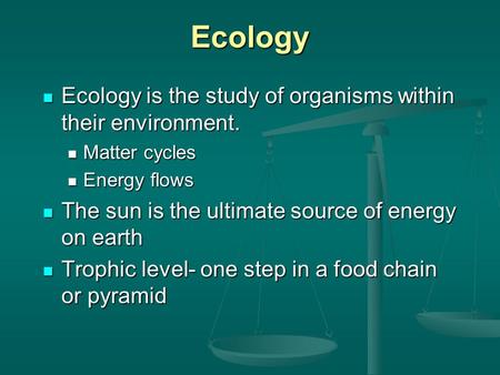 Ecology Ecology is the study of organisms within their environment. Ecology is the study of organisms within their environment. Matter cycles Matter cycles.