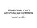 LASSWADE HIGH SCHOOL GROUPS/CLUBS INFORMATION Tuesday 7 June 2016.