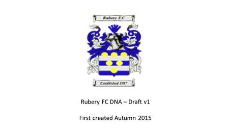 Rubery FC DNA – Draft v1 First created Autumn 2015.
