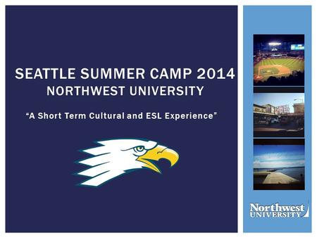 “A Short Term Cultural and ESL Experience” SEATTLE SUMMER CAMP 2014 NORTHWEST UNIVERSITY.