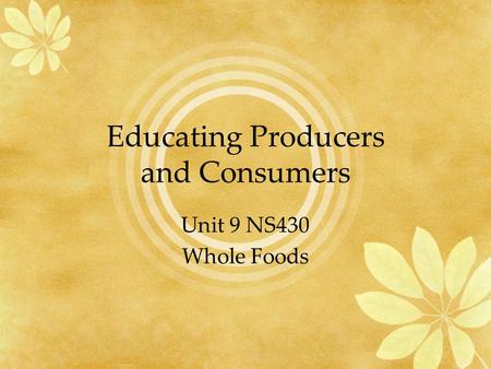 Educating Producers and Consumers Unit 9 NS430 Whole Foods.