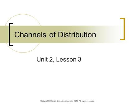 Channels of Distribution Unit 2, Lesson 3 Copyright © Texas Education Agency, 2012. All rights reserved.