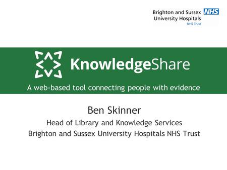 A web-based tool connecting people with evidence Ben Skinner Head of Library and Knowledge Services Brighton and Sussex University Hospitals NHS Trust.