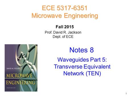Prof. David R. Jackson Dept. of ECE Notes 8 ECE 5317-6351 Microwave Engineering Fall 2015 Waveguides Part 5: Transverse Equivalent Network (TEN) 1.