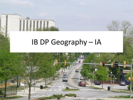 IB DP Geography – IA. Is Decatur a “typical” Central Business District? Higher Level: test a maximum of 3 hypotheses Standard Level: test a maximum of.