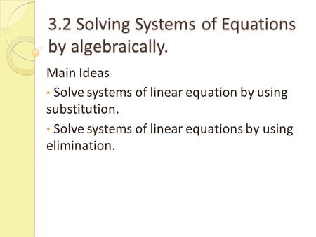 3.2 Solving Systems of Equations by algebraically. Main Ideas Solve systems of linear equation by using substitution. Solve systems of linear equations.
