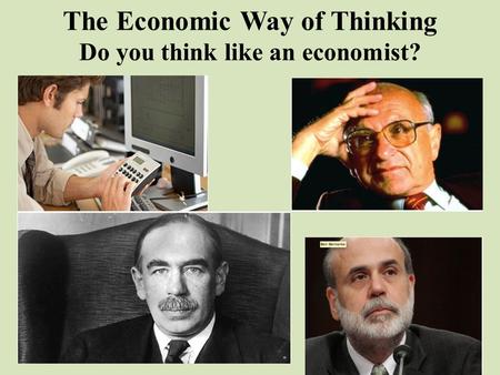 The Economic Way of Thinking Do you think like an economist?