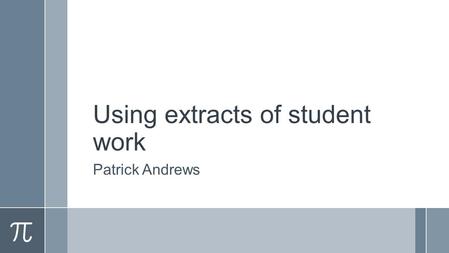 Using extracts of student work Patrick Andrews. Outline ›Context – courses taught ›Purposes of using student extracts ›The practical issues ›Student responses.