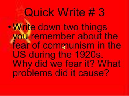 Quick Write # 3 Write down two things you remember about the fear of communism in the US during the 1920s. Why did we fear it? What problems did it cause?