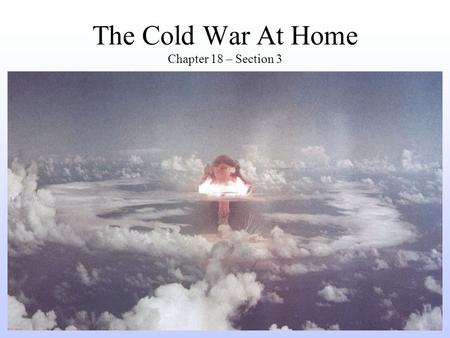 The Cold War At Home Chapter 18 – Section 3. Reasons for American Fear Following WWII, Americans had many reasons to fear Communist take over of America:
