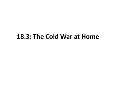 18.3: The Cold War at Home. Fear of Communist Influence USSR domination in Eastern Europe Communist takeover in China During WWII, 80,000 Americans claimed.