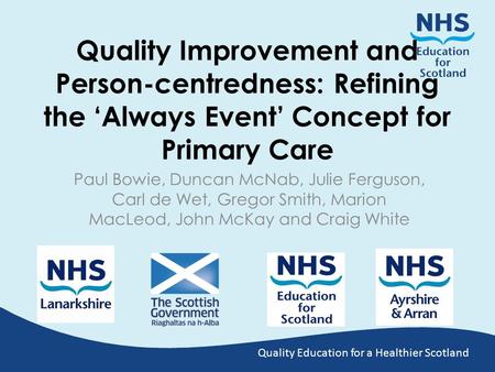 Quality Education for a Healthier Scotland Quality Improvement and Person-centredness: Refining the ‘Always Event’ Concept for Primary Care Paul Bowie,