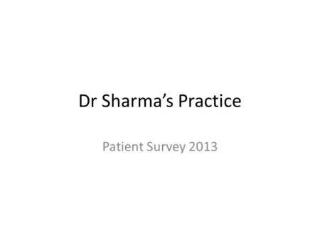 Dr Sharma’s Practice Patient Survey 2013. The Survey Online and paper questionnaire 10 questions 217 respondents Results statistically accurate.