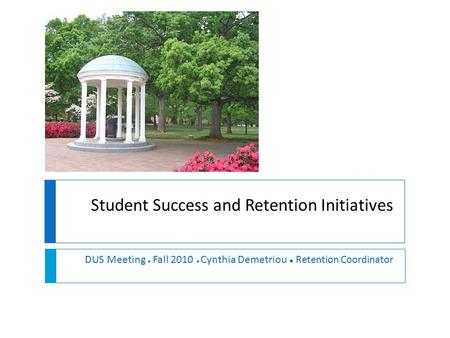 Student Success and Retention Initiatives DUS Meeting ● Fall 2010 ● Cynthia Demetriou ● Retention Coordinator.