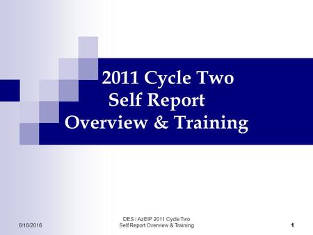 6/18/2016 DES / AzEIP 2011 Cycle Two Self Report Overview & Training 1 2011 Cycle Two Self Report Overview & Training.
