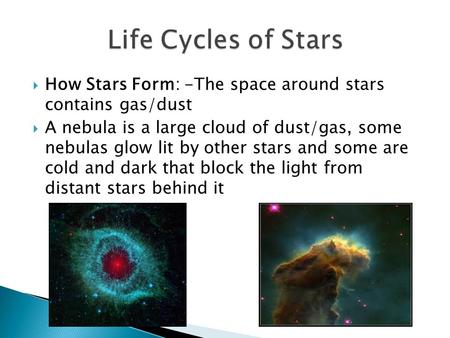  How Stars Form: -The space around stars contains gas/dust  A nebula is a large cloud of dust/gas, some nebulas glow lit by other stars and some are.