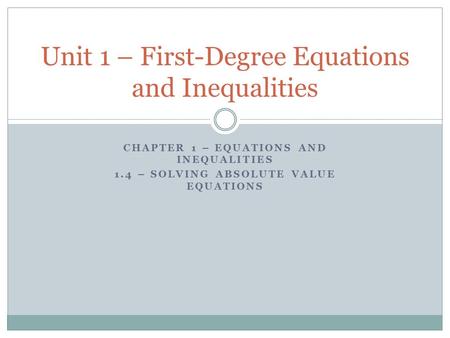 CHAPTER 1 – EQUATIONS AND INEQUALITIES 1.4 – SOLVING ABSOLUTE VALUE EQUATIONS Unit 1 – First-Degree Equations and Inequalities.