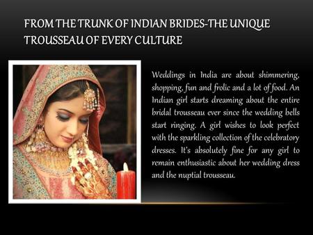 FROM THE TRUNK OF INDIAN BRIDES-THE UNIQUE TROUSSEAU OF EVERY CULTURE Weddings in India are about shimmering, shopping, fun and frolic and a lot of food.