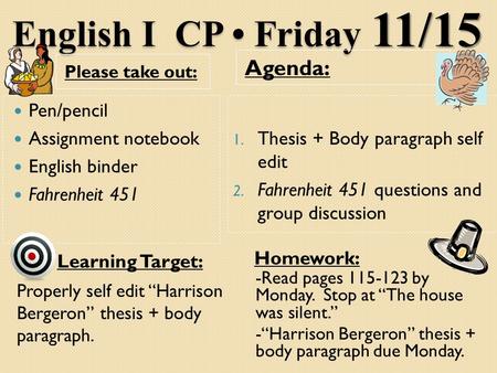 English I CP Friday 11/15 Please take out: Agenda: Pen/pencil Assignment notebook English binder Fahrenheit 451 1. Thesis + Body paragraph self edit 2.