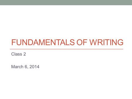 FUNDAMENTALS OF WRITING Class 2 March 6, 2014. Paragraphs A paragraph is…?! - Several sentences grouped together. - These sentences discuss one main subject.