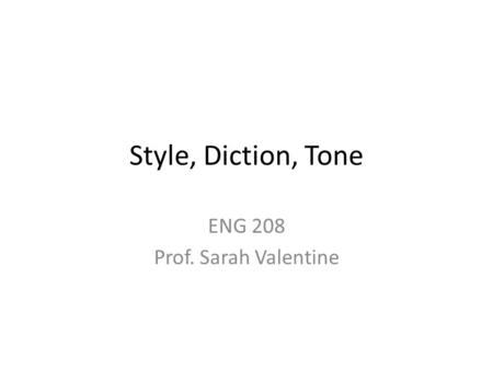 Style, Diction, Tone ENG 208 Prof. Sarah Valentine.