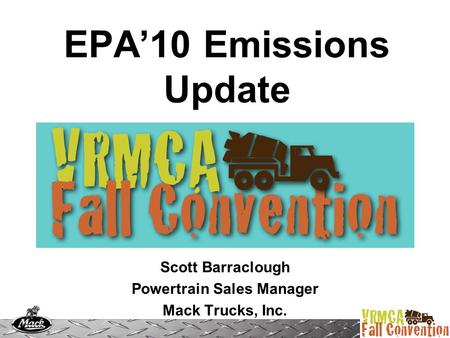 EPA’10 Emissions Update Scott Barraclough Powertrain Sales Manager Mack Trucks, Inc.