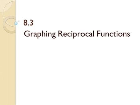 8.3 Graphing Reciprocal Functions. \\\\ Domain is limited to values for which the function is defined.
